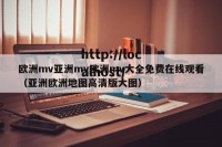 欧洲mv亚洲mv欧洲mv大全免费在线观看（亚洲欧洲地图高清版大图）