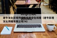 老牛文化影视传媒吞噬星空在线看（老牛影视文化传媒有限公司74）