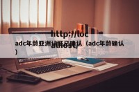 adc年龄亚洲认证已确认（adc年龄确认）