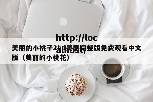 美丽的小桃子2hd美剧完整版免费观看中文版(美丽的小桃花)