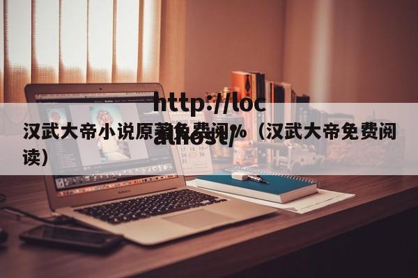 汉武大帝小说原著免费阅%(汉武大帝免费阅读)