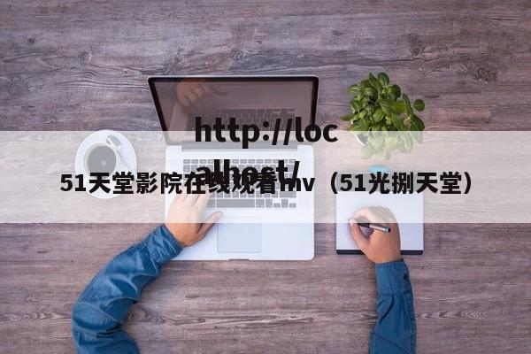 51天堂影院在线观看mv(51光捌天堂)