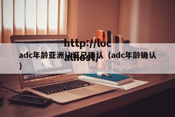 adc年龄亚洲认证已确认(adc年龄确认)
